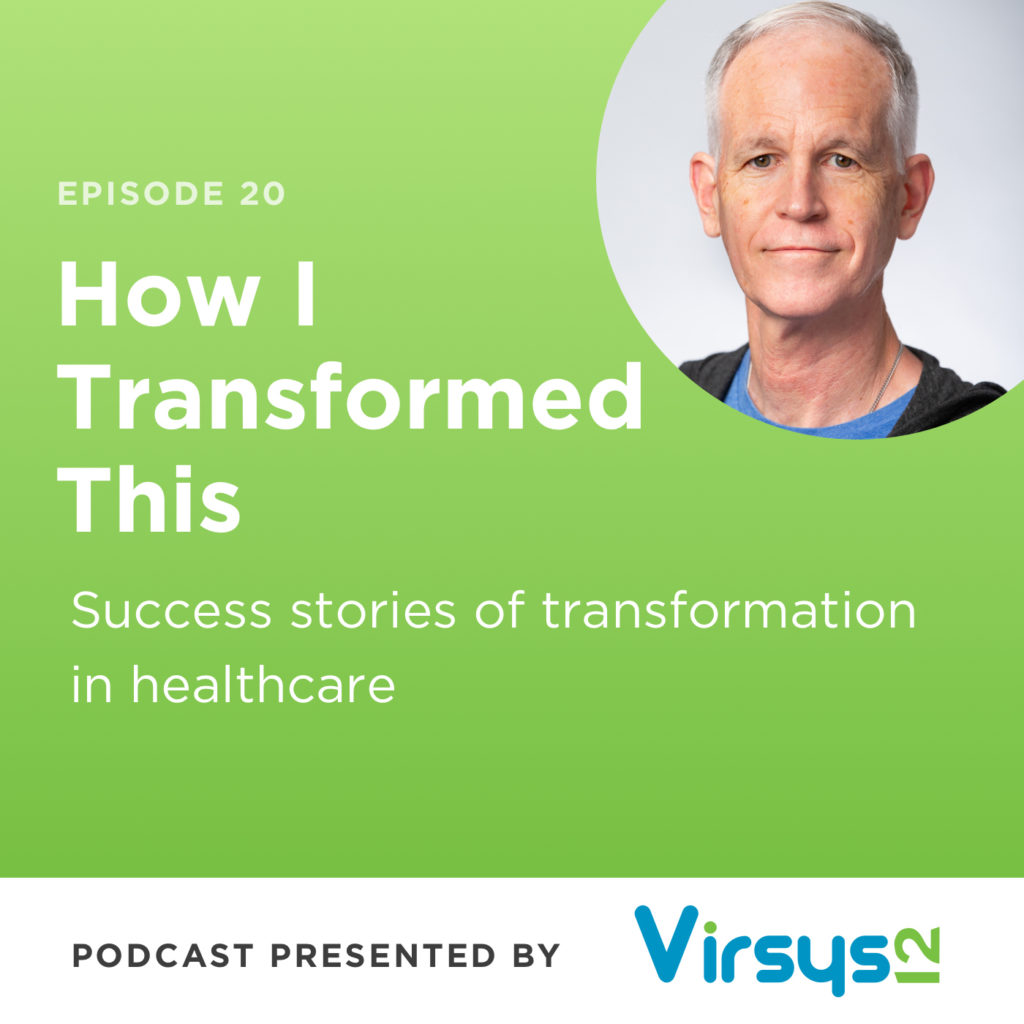 Episode 20, How I Transformed This: Success stories of transformation in heathcare. Podcast presented by Virsys